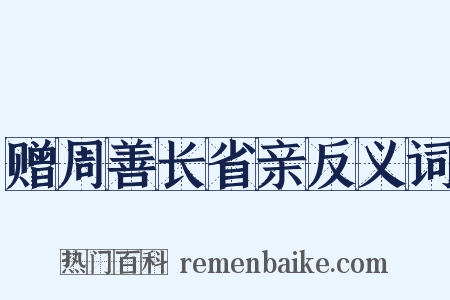 赠周善长省亲反义词是什么意思的图片